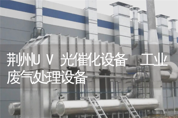 荆州UV光催化设备 工业废气处理设备